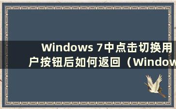 Windows 7中点击切换用户按钮后如何返回（Windows 7不小心点击“计算机”切换账户）